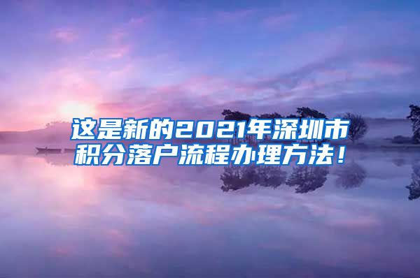 这是新的2021年深圳市积分落户流程办理方法！