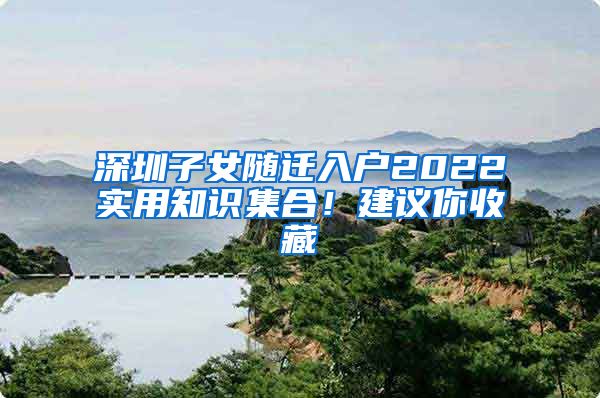 深圳子女随迁入户2022实用知识集合！建议你收藏