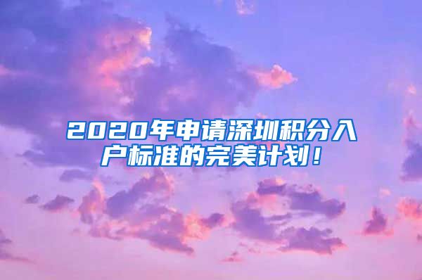 2020年申请深圳积分入户标准的完美计划！