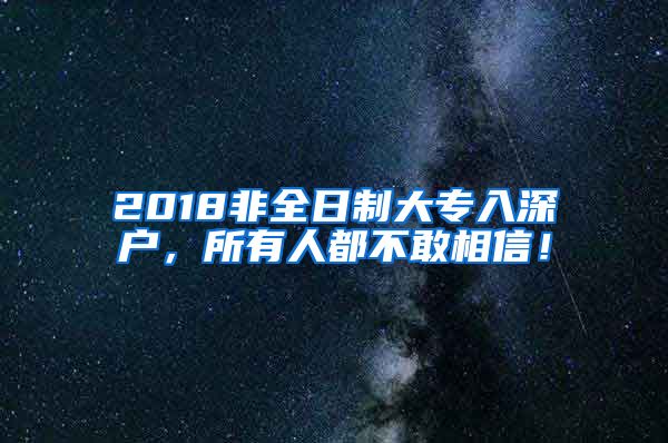 2018非全日制大专入深户，所有人都不敢相信！