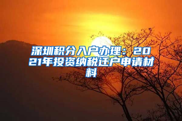 深圳积分入户办理：2021年投资纳税迁户申请材料