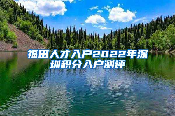 福田人才入户2022年深圳积分入户测评