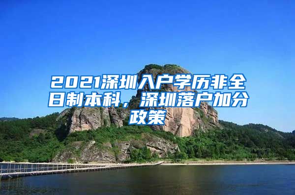 2021深圳入户学历非全日制本科，深圳落户加分政策