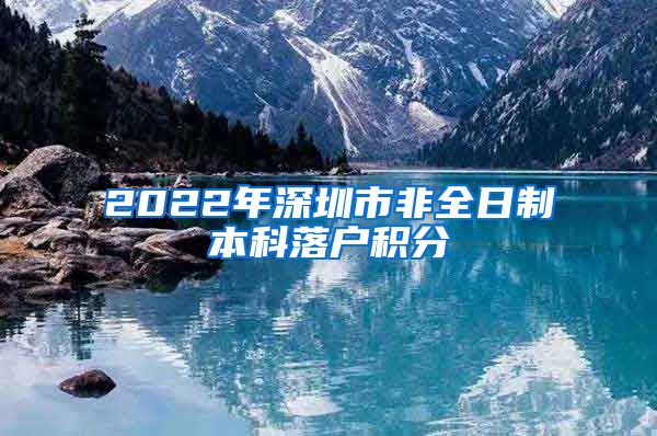 2022年深圳市非全日制本科落户积分