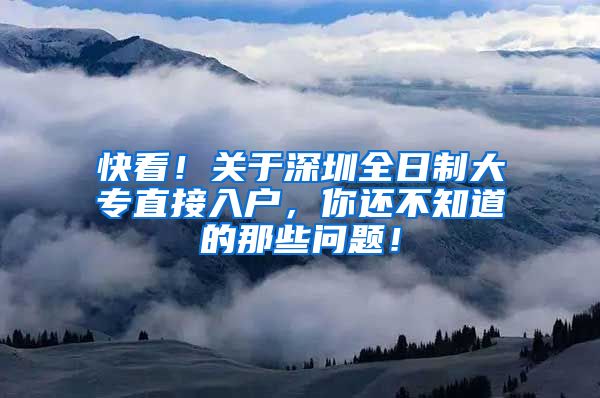 快看！关于深圳全日制大专直接入户，你还不知道的那些问题！