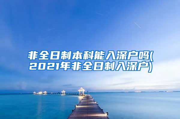 非全日制本科能入深户吗(2021年非全日制入深户)