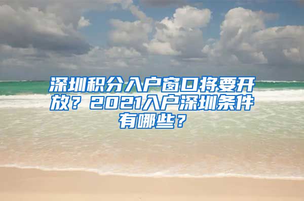 深圳积分入户窗口将要开放？2021入户深圳条件有哪些？