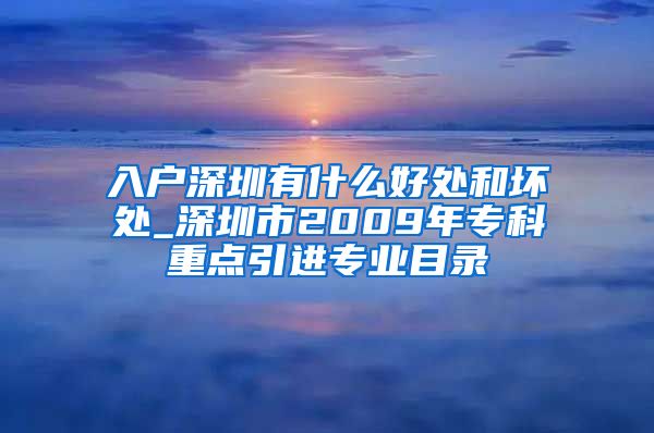 入户深圳有什么好处和坏处_深圳市2009年专科重点引进专业目录