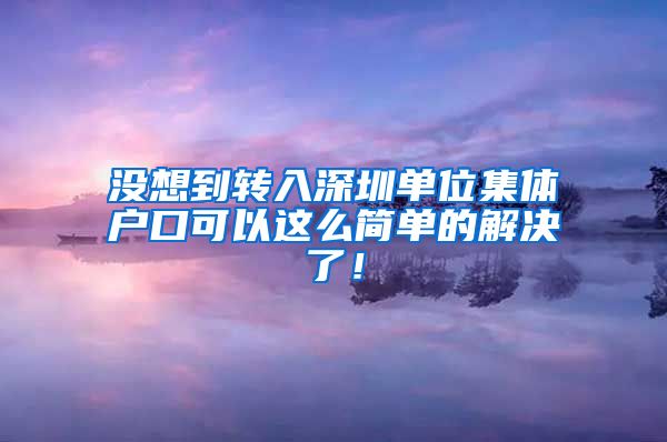 没想到转入深圳单位集体户口可以这么简单的解决了！