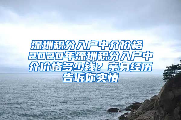 深圳积分入户中介价格 2020年深圳积分入户中介价格多少钱？亲身经历告诉你实情