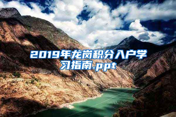 2019年龙岗积分入户学习指南.ppt