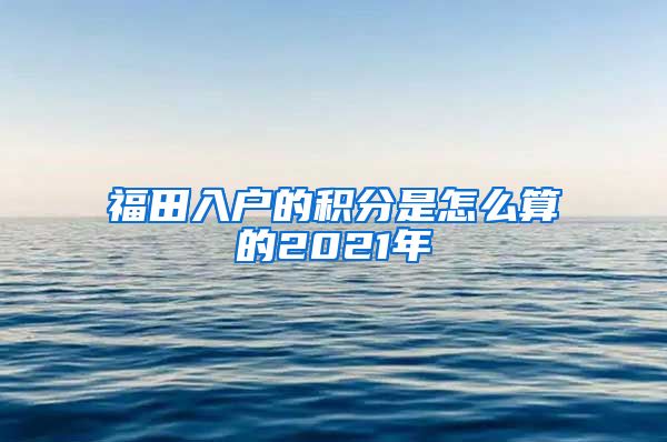 福田入户的积分是怎么算的2021年