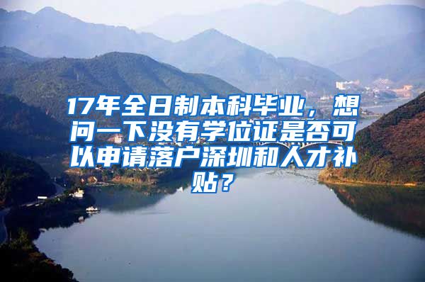 17年全日制本科毕业，想问一下没有学位证是否可以申请落户深圳和人才补贴？