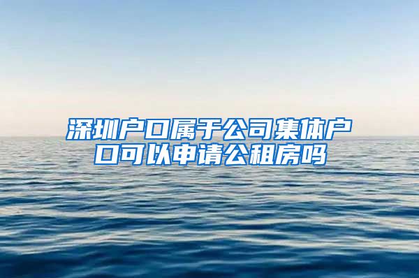 深圳户口属于公司集体户口可以申请公租房吗