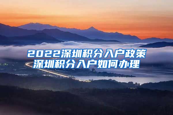 2022深圳积分入户政策深圳积分入户如何办理