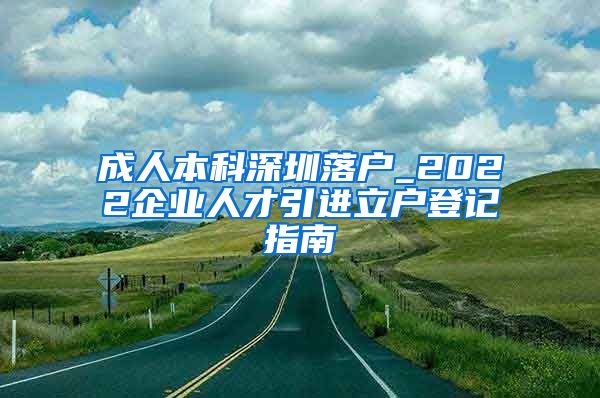 成人本科深圳落户_2022企业人才引进立户登记指南