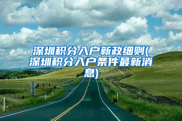 深圳积分入户新政细则(深圳积分入户条件最新消息)