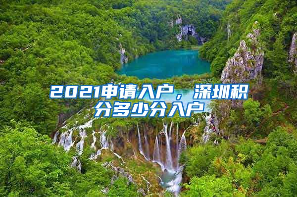 2021申请入户，深圳积分多少分入户