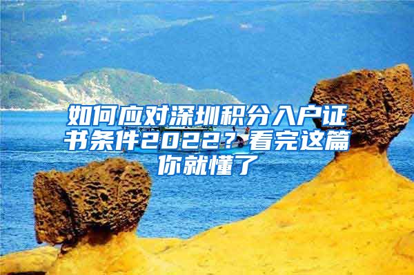 如何应对深圳积分入户证书条件2022？看完这篇你就懂了