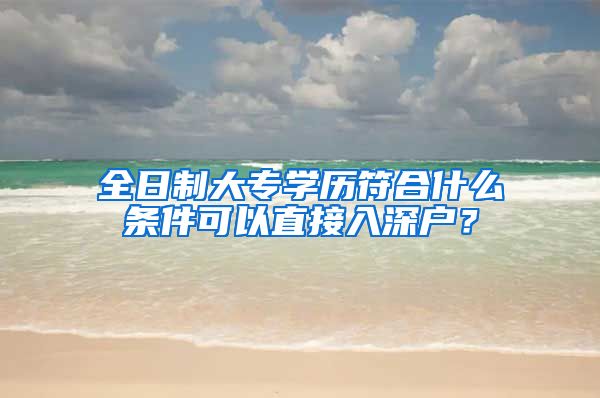 全日制大专学历符合什么条件可以直接入深户？