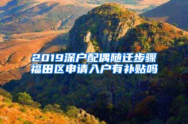 2019深户配偶随迁步骤福田区申请入户有补贴吗