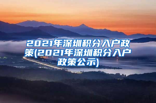 2021年深圳积分入户政策(2021年深圳积分入户政策公示)