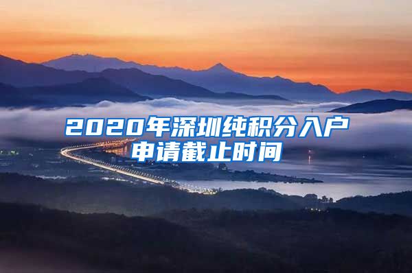 2020年深圳纯积分入户申请截止时间