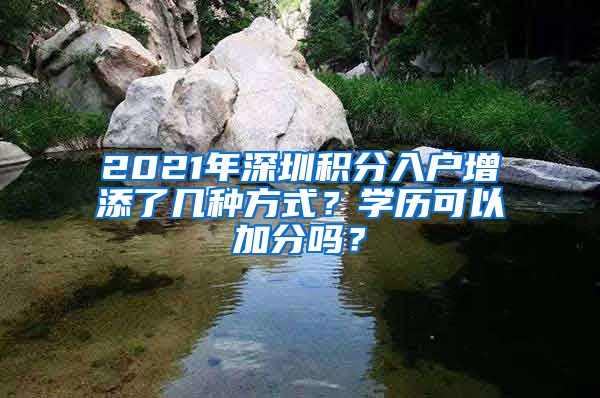 2021年深圳积分入户增添了几种方式？学历可以加分吗？