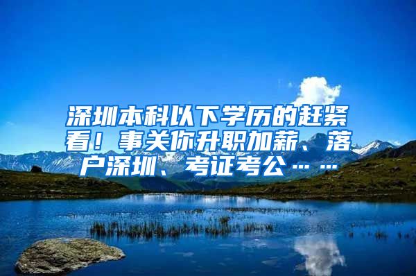 深圳本科以下学历的赶紧看！事关你升职加薪、落户深圳、考证考公……