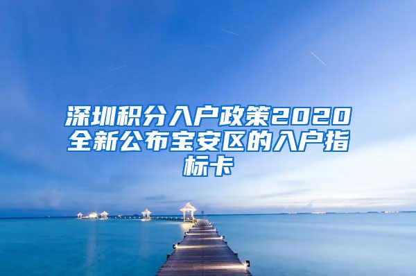 深圳积分入户政策2020全新公布宝安区的入户指标卡