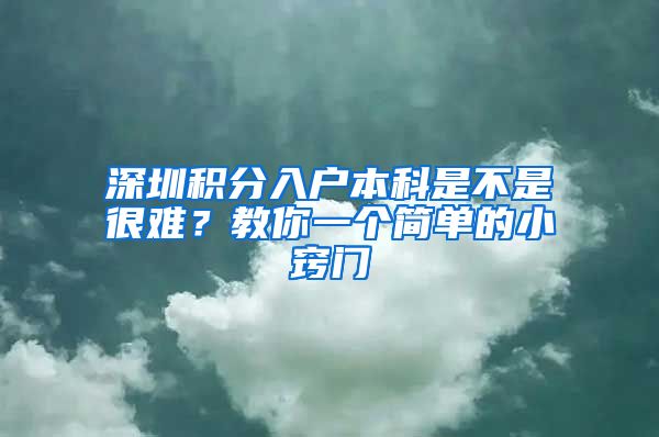 深圳积分入户本科是不是很难？教你一个简单的小窍门