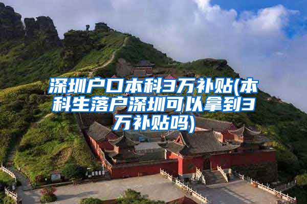 深圳户口本科3万补贴(本科生落户深圳可以拿到3万补贴吗)