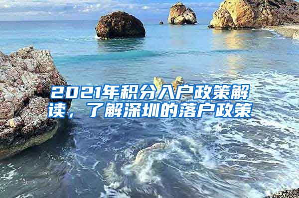 2021年积分入户政策解读，了解深圳的落户政策