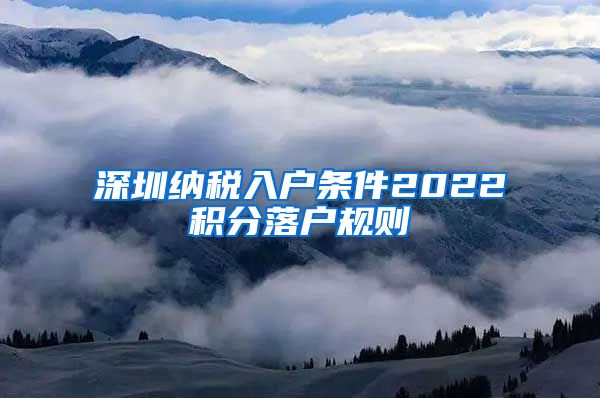 深圳纳税入户条件2022积分落户规则