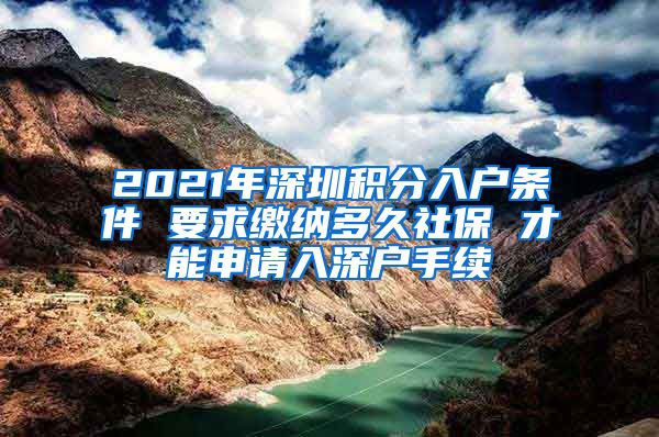 2021年深圳积分入户条件 要求缴纳多久社保 才能申请入深户手续