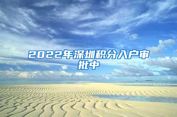 2022年深圳积分入户审批中