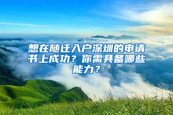 想在随迁入户深圳的申请书上成功？你需具备哪些能力？