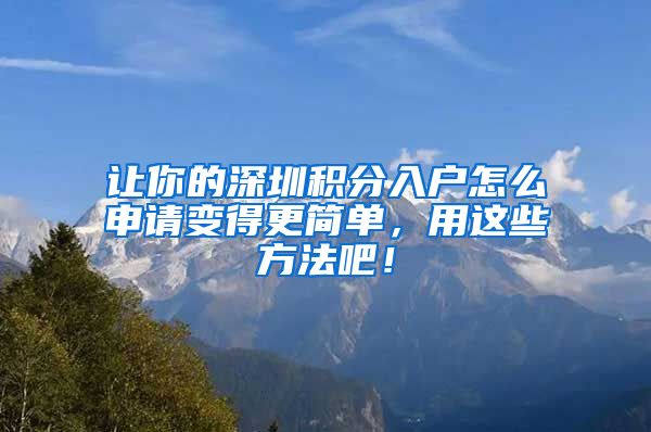 让你的深圳积分入户怎么申请变得更简单，用这些方法吧！