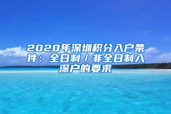 2020年深圳积分入户条件：全日制／非全日制入深户的要求