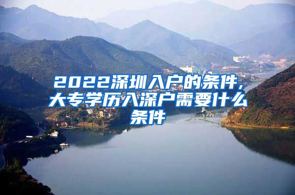 2022深圳入户的条件,大专学历入深户需要什么条件