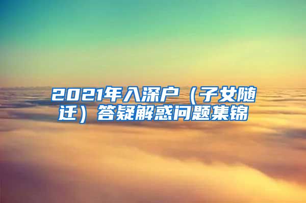 2021年入深户（子女随迁）答疑解惑问题集锦