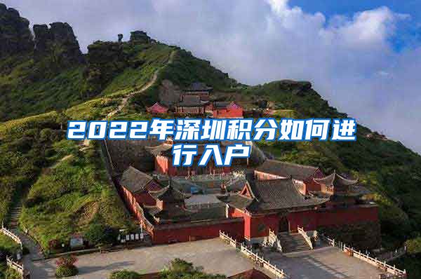 2022年深圳积分如何进行入户