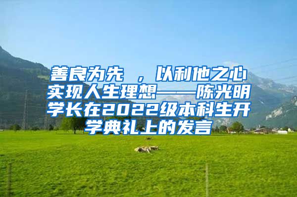 善良为先 ，以利他之心实现人生理想——陈光明学长在2022级本科生开学典礼上的发言