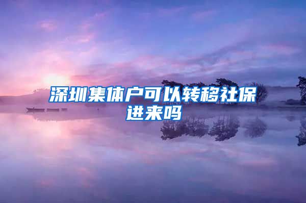 深圳集体户可以转移社保进来吗