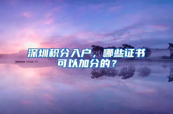 深圳积分入户，哪些证书可以加分的？