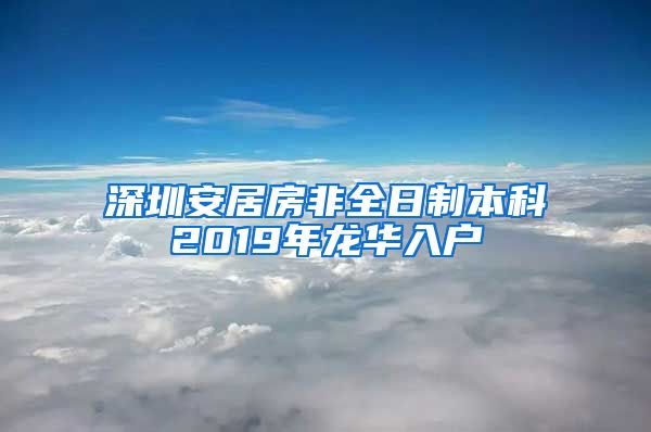 深圳安居房非全日制本科2019年龙华入户