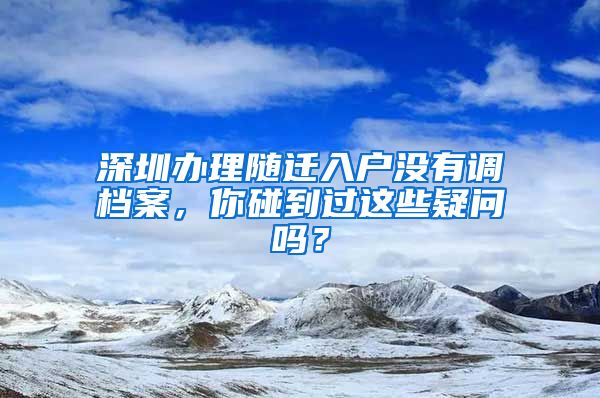 深圳办理随迁入户没有调档案，你碰到过这些疑问吗？