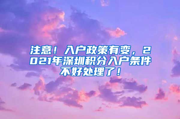 注意！入户政策有变，2021年深圳积分入户条件不好处理了！