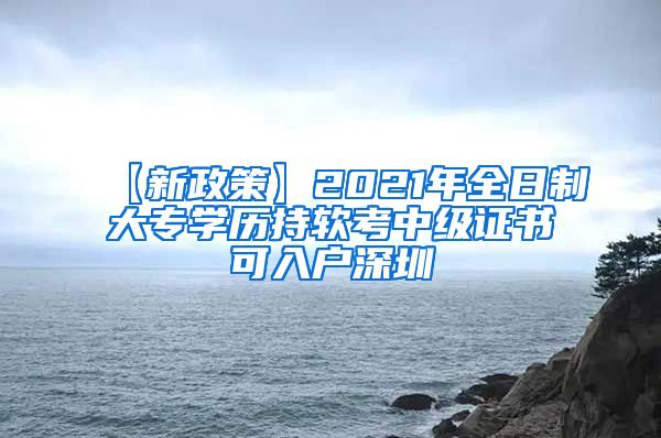 【新政策】2021年全日制大专学历持软考中级证书可入户深圳