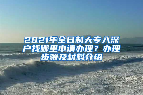 2021年全日制大专入深户找哪里申请办理？办理步骤及材料介绍